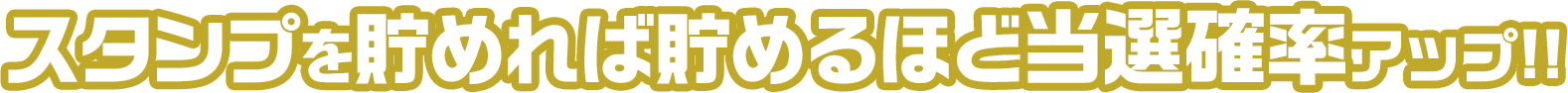 スタンプを貯めれば貯めるほど当選確率アップ！！