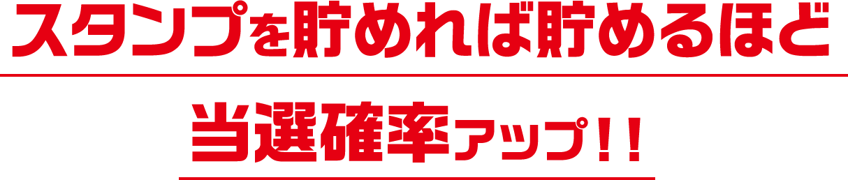 スタンプを貯めれば貯めるほど当選確率アップ！！